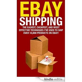 eBay Shipping: The Easiest, Cheapest, and Most effective Techniques I've Used to Ship over 10,000 Products on eBay! (selling on ebay, shipping on ebay, ... ship items on ebay, ebay) (English Edition) [Kindle-editie]