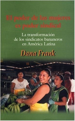 El Poder de las Mujeres Es Poder Sindical: La Transformacion de los Sindicatos Bananeros en America Latina