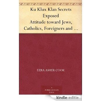 Ku Klux Klan Secrets Exposed Attitude toward Jews, Catholics, Foreigners and Masons. Fraudulent Methods Used. Atrocities Committed in Name of Order. (English Edition) [Kindle-editie]
