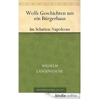 Wolfs Geschichten um ein Bürgerhaus - Erstes Buch: Im Schatten Napoleons (German Edition) [Kindle-editie]