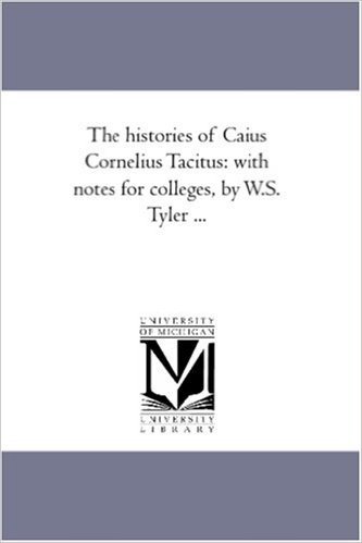 The Histories of Caius Cornelius Tacitus: With Notes for Colleges, by W.S. Tyler ...