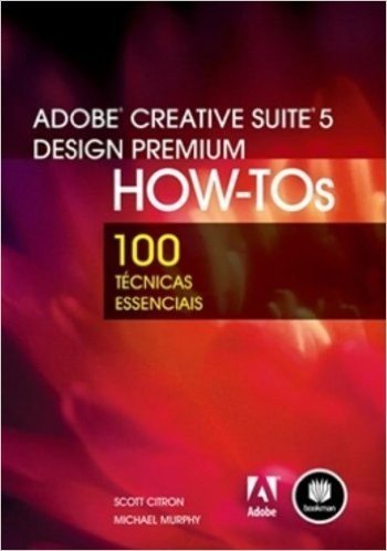 Adobe Creative Suite 5 Design Premium HOW-TOs - Série 100 Técnicas Essenciais
