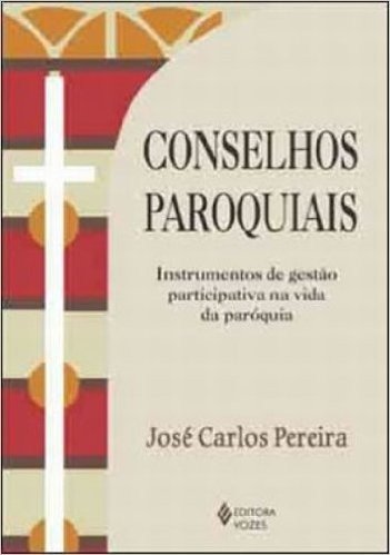 Conselhos Paroquiais. Instrumentos de Gestão Participativa na Vida da Paróquia