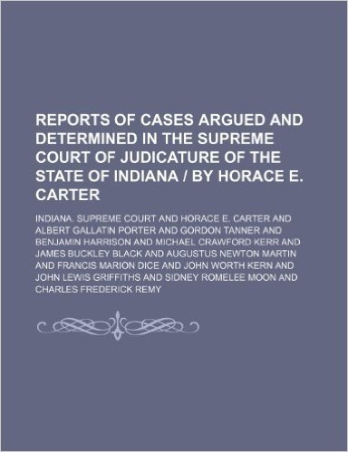 Reports of Cases Argued and Determined in the Supreme Court of Judicature of the State of Indiana by Horace E. Carter (Volume 151)