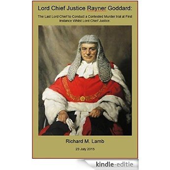 Lord Chief Justice Rayner Goddard:: The Last Lord Chief to Conduct a Contested Murder trial at First Instance Whilst Lord Chief Justice. (English Edition) [Kindle-editie]