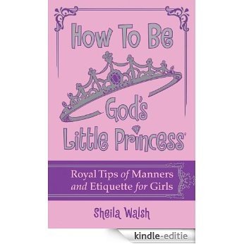 How to Be God's Little Princess: Royal Tips on Manners and Etiquette for Girls (English Edition) [Kindle-editie]