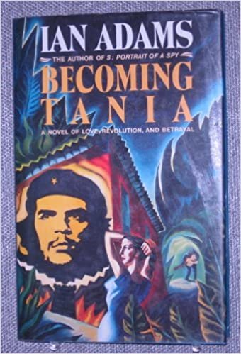 Becoming Tania: A Novel of Love: A Novel of Love, Revolution and Betrayal