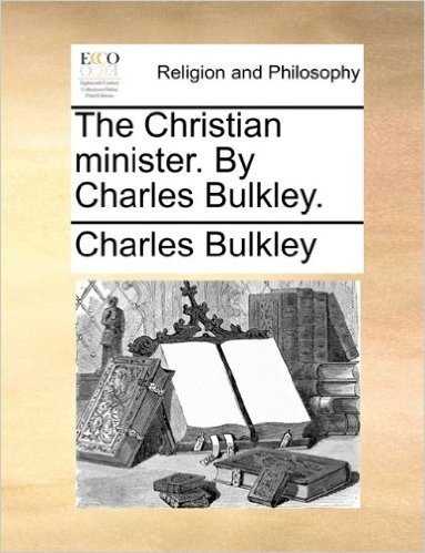 The Christian Minister. by Charles Bulkley.