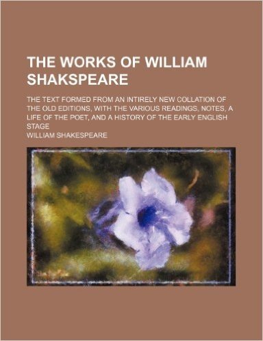 The Works of William Shakspeare (Volume 2); The Text Formed from an Intirely New Collation of the Old Editions, with the Various Readings, Notes, a ... and a History of the Early English Stage