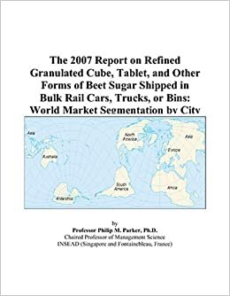 The 2007 Report on Refined Granulated Cube, Tablet, and Other Forms of Beet Sugar Shipped in Bulk Rail Cars, Trucks, or Bins: World Market Segmentation by City