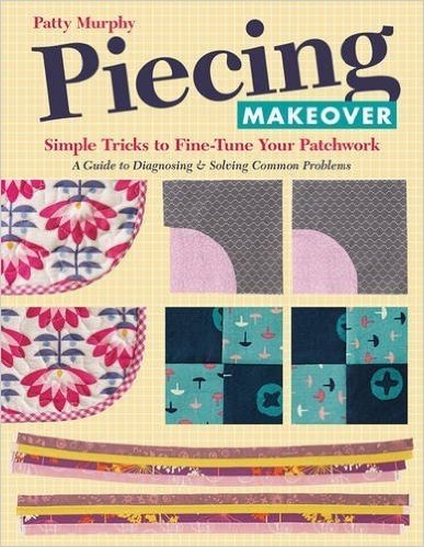 Piecing Makeover: Simple Tricks to Fine-Tune Your Patchwork a Guide to Diagnosing & Solving Common Problems