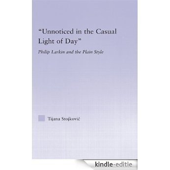 Unnoticed in the Casual Light of Day: Phillip Larkin and the Plain Style (Studies in Major Literary Authors) [Kindle-editie]