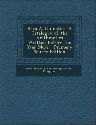 Rara Arithmetica: A Catalogve of the Arithmetics Written Before the Year MDCI - Primary Source Edition
