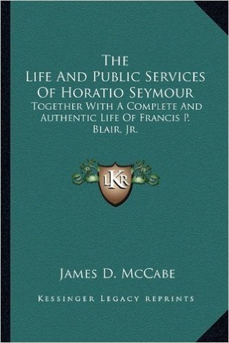 The Life and Public Services of Horatio Seymour: Together with a Complete and Authentic Life of Francis P. Blair, JR.