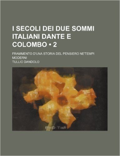 I Secoli Dei Due Sommi Italiani Dante E Colombo (2); Frammento D'Una Storia del Pensiero Ne'tempi Moderni