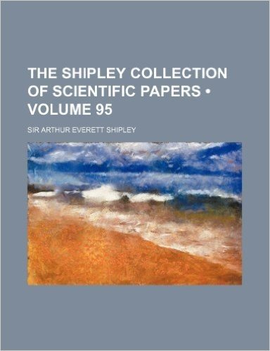 The Shipley Collection of Scientific Papers (Volume 95 )