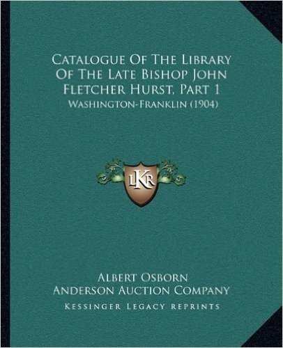 Catalogue of the Library of the Late Bishop John Fletcher Hurst, Part 1: Washington-Franklin (1904)