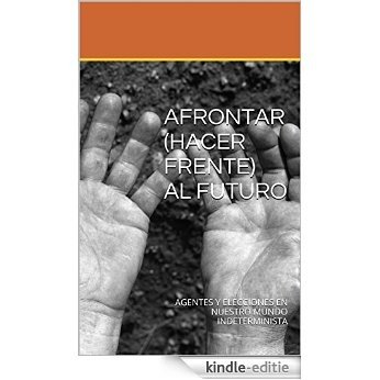 AFRONTAR (HACER FRENTE) AL FUTURO: AGENTES Y ELECCIONES EN NUESTRO MUNDO INDETERMINISTA (Spanish Edition) [Kindle-editie]
