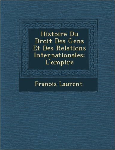 Histoire Du Droit Des Gens Et Des Relations Internationales: L'Empire