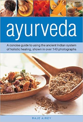 Ayurveda: A Concise Guide to Using the Ancient Indian System of Holistic Healing, Shown in Over 140 Photographs
