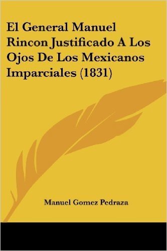 El General Manuel Rincon Justificado a Los Ojos de Los Mexicanos Imparciales (1831)