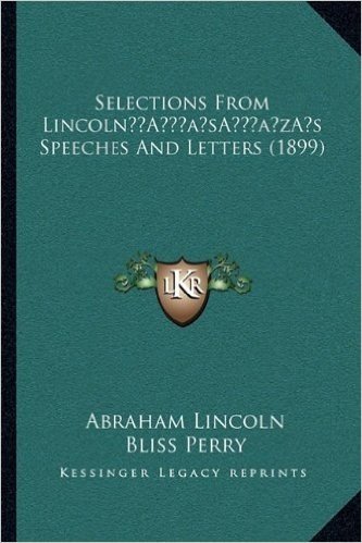Selections from Lincolna Acentsacentsa A-Acentsa Acentss Speeches and Letters (1899)