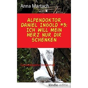 Alpendoktor Daniel Ingold #3: Ich will mein Herz nur dir schenken: Cassiopeiapress Bergroman (German Edition) [Kindle-editie]