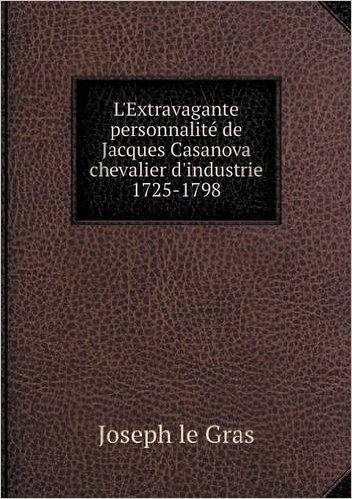 L'Extravagante Personnalite de Jacques Casanova Chevalier D'Industrie 1725-1798