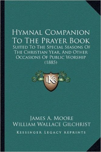 Hymnal Companion to the Prayer Book: Suited to the Special Seasons of the Christian Year, and Other Occasions of Public Worship (1885)