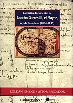 Colección documental de Sancho Garcés III, el Mayor, rey de Pamplona (1004-1035) (Ensayo y Testimonio)