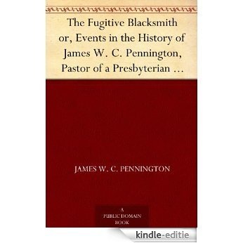 The Fugitive Blacksmith or, Events in the History of James W. C. Pennington, Pastor of a Presbyterian Church, New York, Formerly a Slave in the State of Maryland, United States (English Edition) [Kindle-editie]