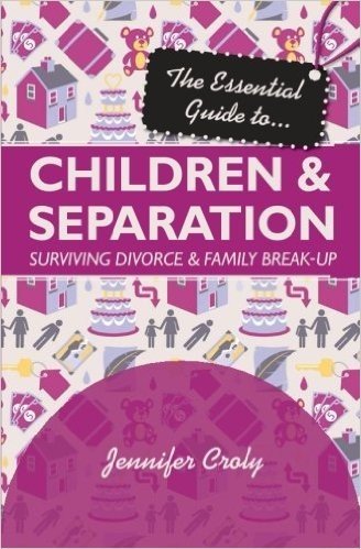 The Essential Guide To... Children & Separation: Surviving Divorce & Family Break-Up