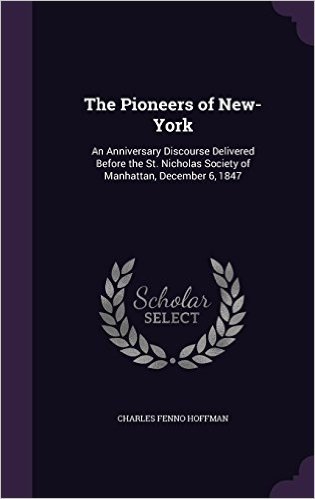 The Pioneers of New-York: An Anniversary Discourse Delivered Before the St. Nicholas Society of Manhattan, December 6, 1847