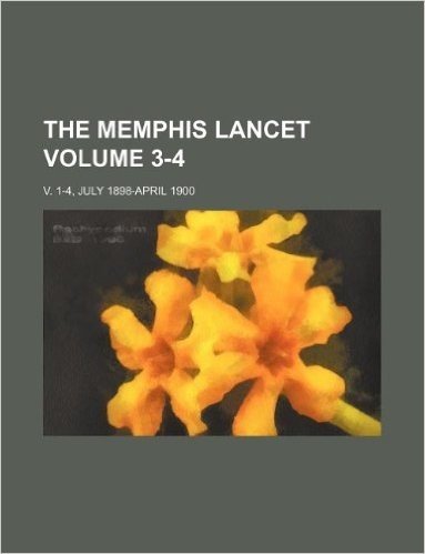 The Memphis Lancet Volume 3-4; V. 1-4, July 1898-April 1900