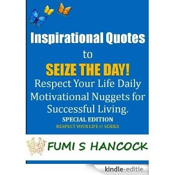 Inspirational Quotes to Seize the Day: "Respect Your Life Daily Motivational Nuggets for Successful Living". Special Edition! (English Edition) [Kindle-editie]