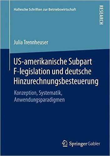 Us-Amerikanische Subpart F-Legislation Und Deutsche Hinzurechnungsbesteuerung: Konzeption, Systematik, Anwendungsparadigmen