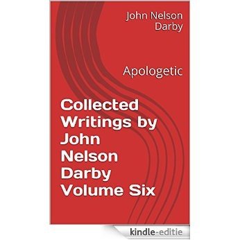 Collected Writings by John Nelson Darby Volume Six: Apologetic (Collected Writings of JND Book 6) (English Edition) [Kindle-editie]