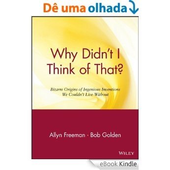 Why Didn't I Think of That?: Bizarre Origins of Ingenious Inventions We Couldn't Live Without [eBook Kindle]