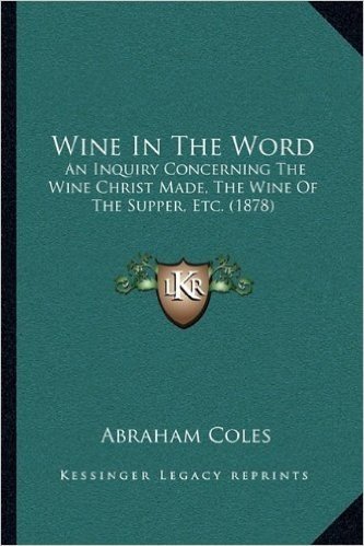 Wine in the Word: An Inquiry Concerning the Wine Christ Made, the Wine of the Supper, Etc. (1878)