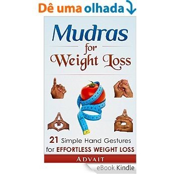 Mudras for Weight Loss: 21 Simple Hand Gestures for Effortless Weight Loss: [Discover the Secrets of Effortless Weight Loss, Escape the Diet trap and Transform ... (Mudra Healing Book 4) (English Edition) [eBook Kindle]