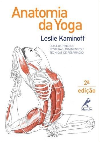 Anatomia da Yoga. Guia Ilustrado de Posturas, Movimentos e Técnicas de Respiração