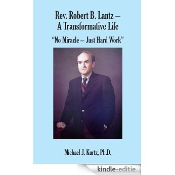 Rev. Robert B. Lantz - A Transformative Life: "No Miracle - Just Hard Work" (English Edition) [Kindle-editie]