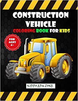 Construction Vehicle Coloring Book For Kids: A Coloring Book For Toddlers, Preschoolers, Pre-K to 1st Grade Filled with Big Cranes, Forklifts, ... Diggers and much more Construction Vehicle.