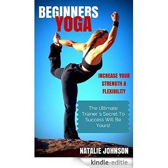 Yoga For Beginners: Flex Your Way To A Fitter ..... Trimmer You!!!! (Yoga Flexibility, Yoga Lifestyle, Yoga Strength) (English Edition) [Kindle-editie]