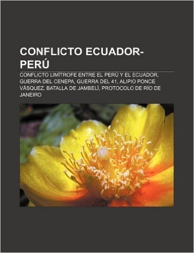 Conflicto Ecuador-Peru: Conflicto Limitrofe Entre El Peru y El Ecuador, Guerra del Cenepa, Guerra del 41, Alipio Ponce Vasquez