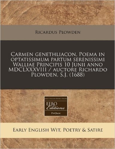 Carmen Genethliacon, Poema in Optatissimum Partum Serenissimi Walliae Principis 10 Junii Anno MDCLXXXVIII / Auctore Richardo Plowden, S.J. (1688)