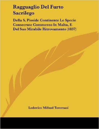 Ragguaglio del Furto Sacrilego: Della S. Pisside Continente Le Specie Consecrate Commesso in Malta, E del Suo Mirabile Ritrovamento (1837)