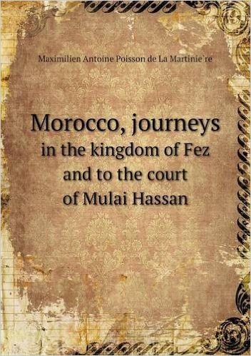 Morocco, Journeys in the Kingdom of Fez and to the Court of Mulai Hassan