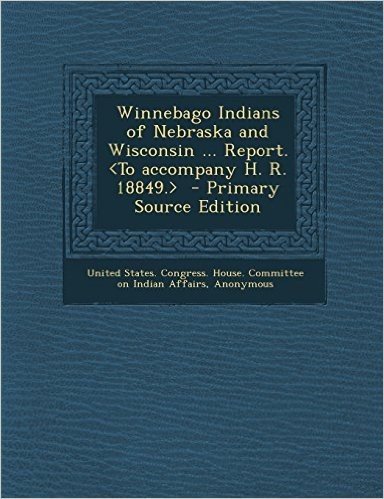Winnebago Indians of Nebraska and Wisconsin ... Report. - Primary Source Edition