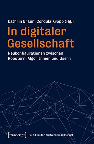 In digitaler Gesellschaft: Neukonfigurationen zwischen Robotern, Algorithmen und Usern (Politik in der digitalen Gesellschaft 2) (German Edition)